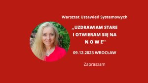 Read more about the article 09.12.2023 Wrocław „Uzdrawiam stare i otwieram się na nowe” Warsztat Ustawień Systemowych